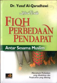 Fiqh Perbedaan Pendapat Antara Sesama Muslim : Antara Perbedaan yang Dibolehkan dan Perpecahan yang Dilarang (Fiqhul Ikhtilaf)